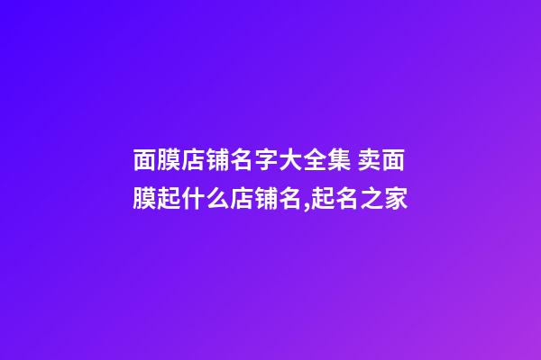 面膜店铺名字大全集 卖面膜起什么店铺名,起名之家-第1张-店铺起名-玄机派